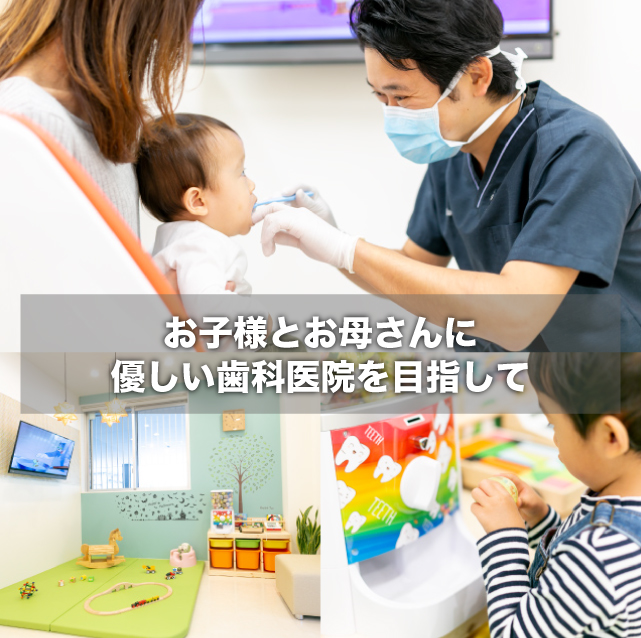 お子様とお母さんに優しい歯科医院を目指して。